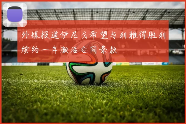 外媒报道伊尼戈希望与利雅得胜利续约一年激活合同条款