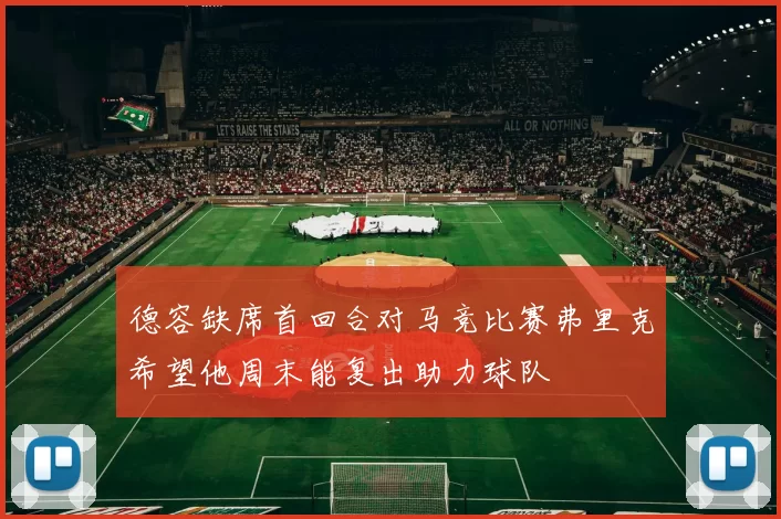 德容缺席首回合对马竞比赛弗里克希望他周末能复出助力球队