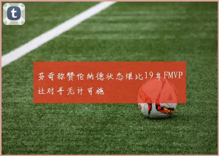 芬奇称赞伦纳德状态堪比19年FMVP让对手无计可施