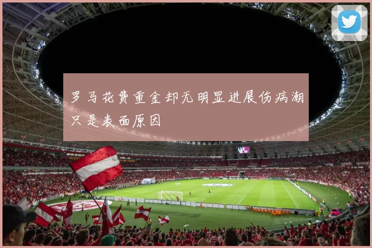 罗马花费重金却无明显进展伤病潮只是表面原因