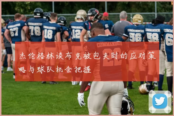 杰伦格林谈布克被包夹时的应对策略与球队机会把握