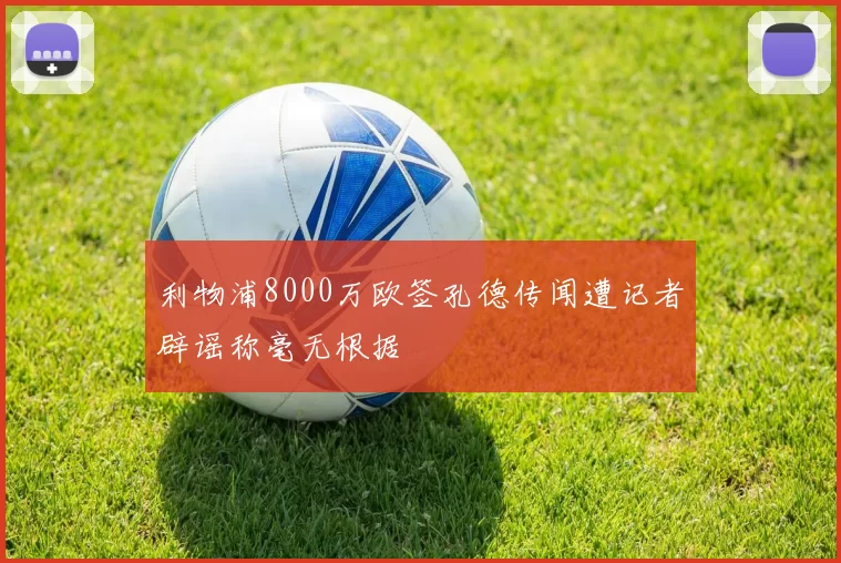 利物浦8000万欧签孔德传闻遭记者辟谣称毫无根据