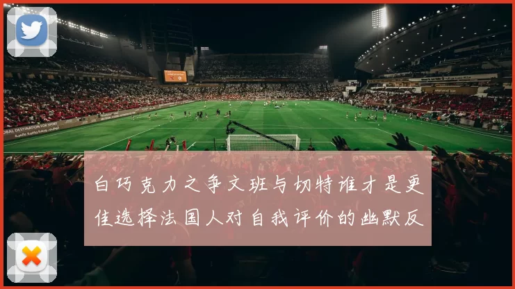 白巧克力之争文班与切特谁才是更佳选择法国人对自我评价的幽默反思