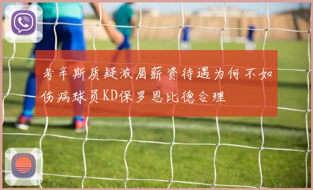 考辛斯质疑浓眉薪资待遇为何不如伤病球员KD保罗恩比德合理